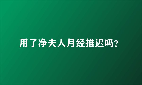 用了净夫人月经推迟吗？