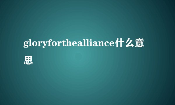 gloryforthealliance什么意思