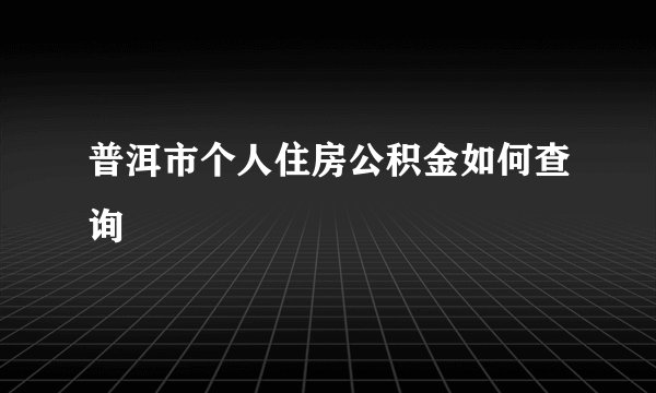 普洱市个人住房公积金如何查询