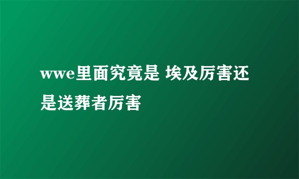 wwe里面究竟是 埃及厉害还是送葬者厉害