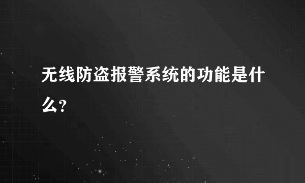 无线防盗报警系统的功能是什么？