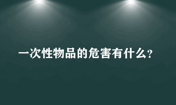 一次性物品的危害有什么？