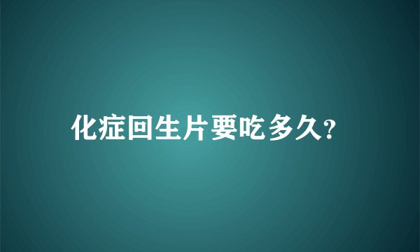 化症回生片要吃多久？