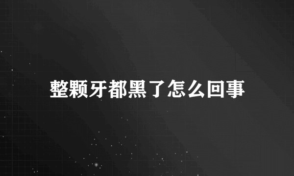 整颗牙都黑了怎么回事