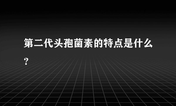 第二代头孢菌素的特点是什么？