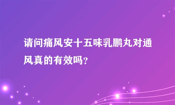 请问痛风安十五味乳鹏丸对通风真的有效吗？
