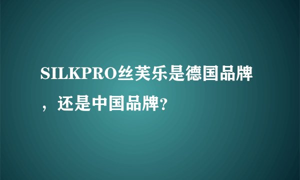 SILKPRO丝芙乐是德国品牌，还是中国品牌？