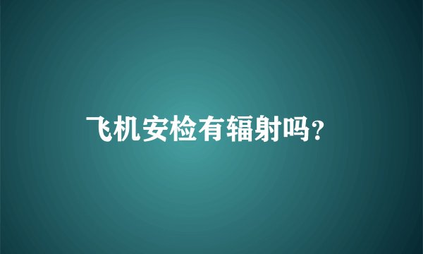 飞机安检有辐射吗？