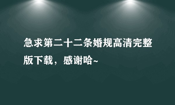 急求第二十二条婚规高清完整版下载，感谢哈~