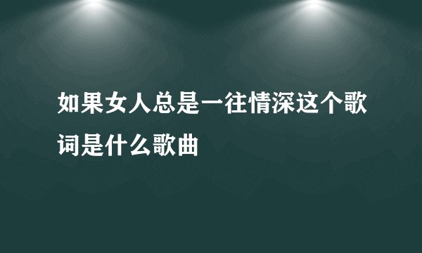 如果女人总是一往情深这个歌词是什么歌曲