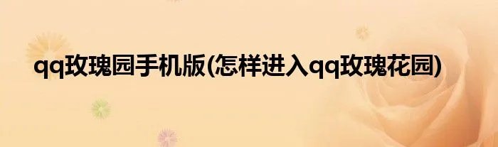 qq玫瑰园手机版(怎样进入qq玫瑰花园)