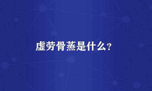虚劳骨蒸是什么？