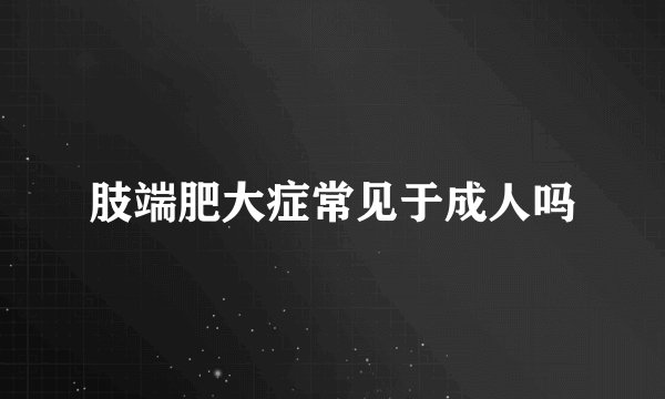 肢端肥大症常见于成人吗