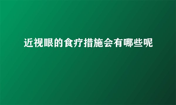近视眼的食疗措施会有哪些呢