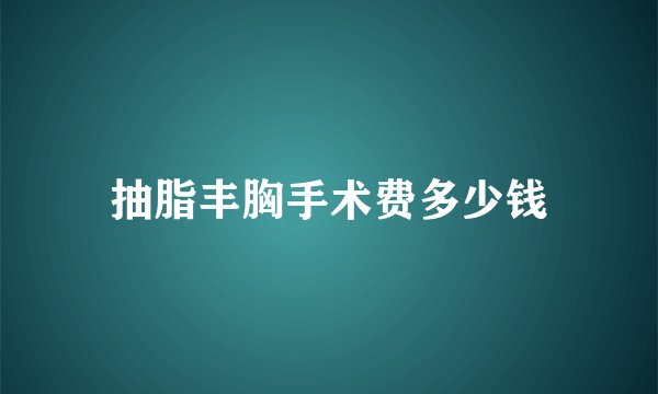 抽脂丰胸手术费多少钱