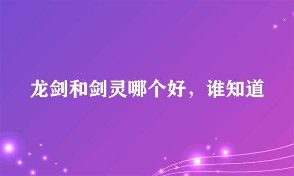 龙剑和剑灵哪个好，谁知道