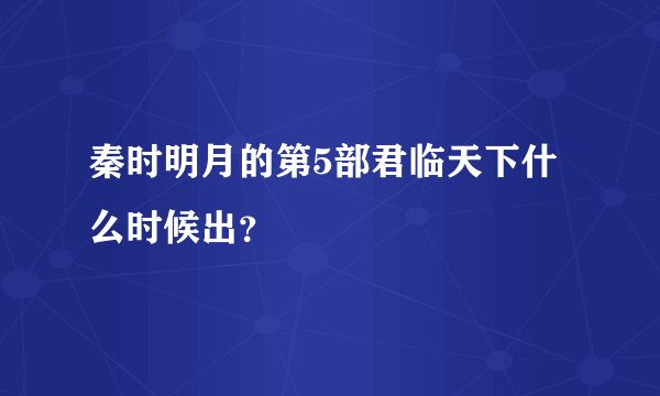 秦时明月的第5部君临天下什么时候出？