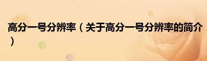 高分一号分辨率（关于高分一号分辨率的简介）
