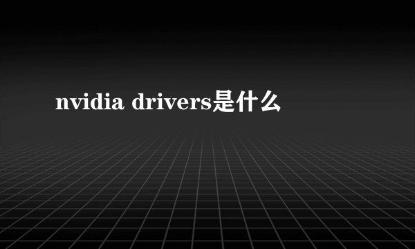 nvidia drivers是什么