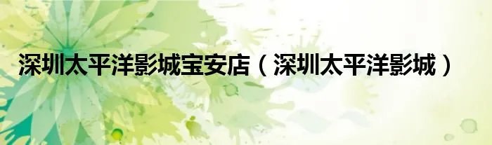 深圳太平洋影城宝安店（深圳太平洋影城）