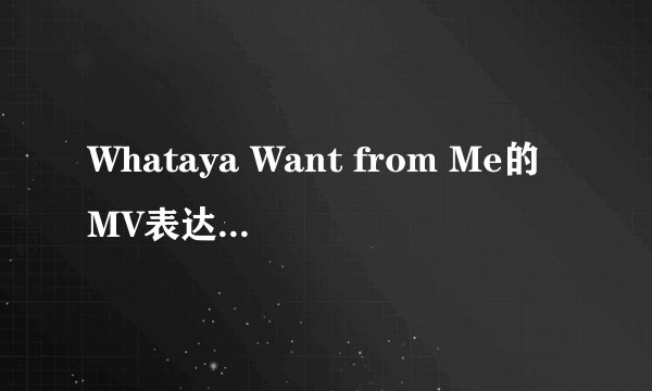 Whataya Want from Me的MV表达的是什么意思？