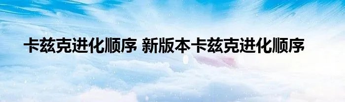 卡兹克进化顺序 新版本卡兹克进化顺序