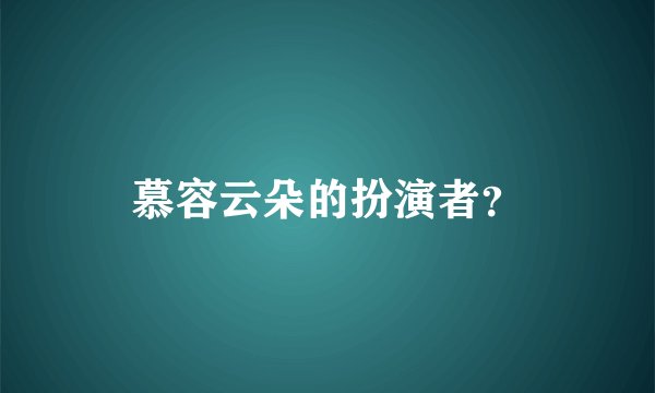 慕容云朵的扮演者？