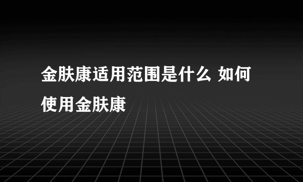 金肤康适用范围是什么 如何使用金肤康