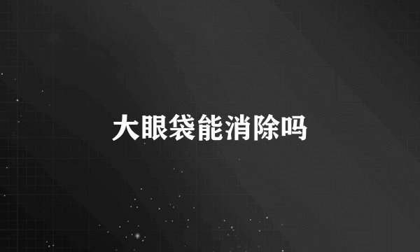 大眼袋能消除吗