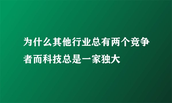 为什么其他行业总有两个竞争者而科技总是一家独大