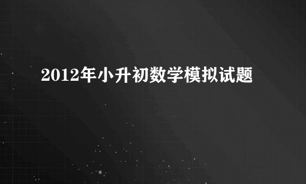 2012年小升初数学模拟试题