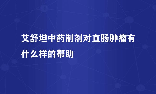 艾舒坦中药制剂对直肠肿瘤有什么样的帮助