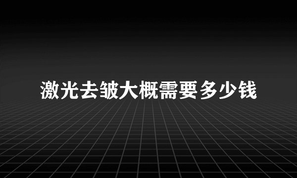 激光去皱大概需要多少钱