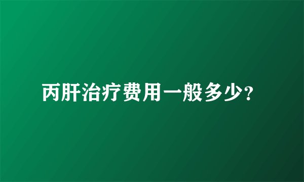 丙肝治疗费用一般多少？