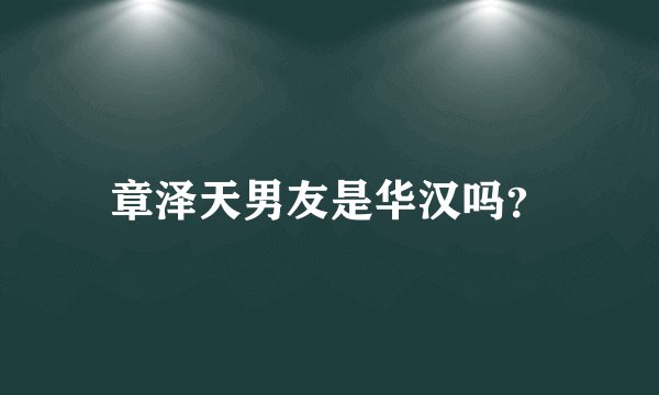 章泽天男友是华汉吗？