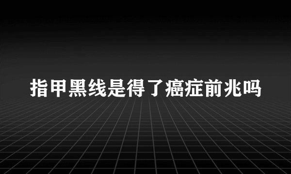 指甲黑线是得了癌症前兆吗