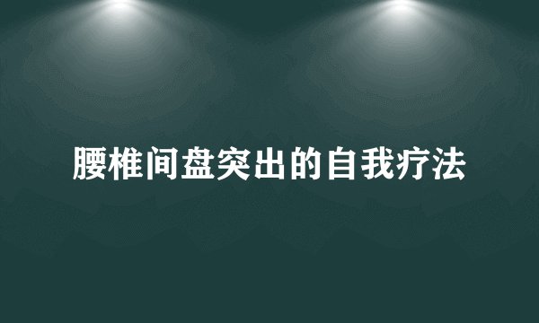 腰椎间盘突出的自我疗法