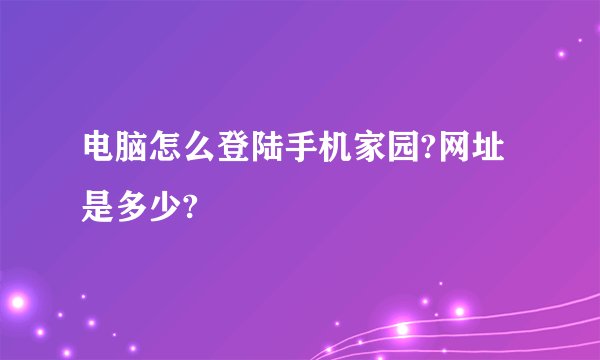 电脑怎么登陆手机家园?网址是多少?