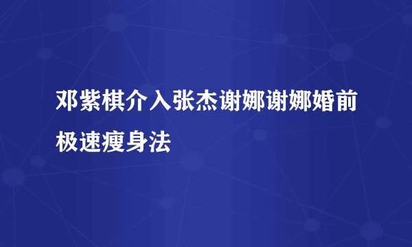 邓紫棋介入张杰谢娜谢娜婚前极速瘦身法