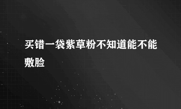 买错一袋紫草粉不知道能不能敷脸