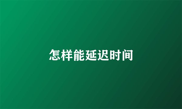 怎样能延迟时间