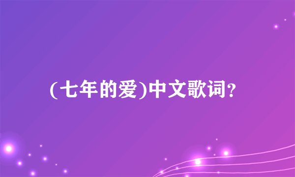 (七年的爱)中文歌词？