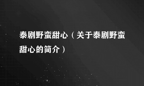 泰剧野蛮甜心（关于泰剧野蛮甜心的简介）