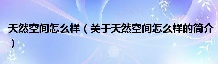 天然空间怎么样（关于天然空间怎么样的简介）