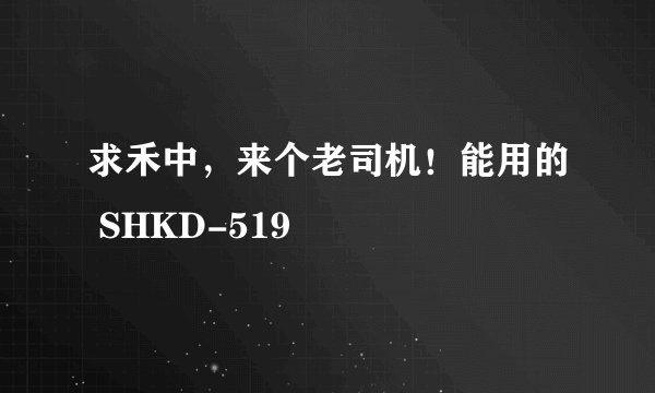 求禾中，来个老司机！能用的 SHKD-519