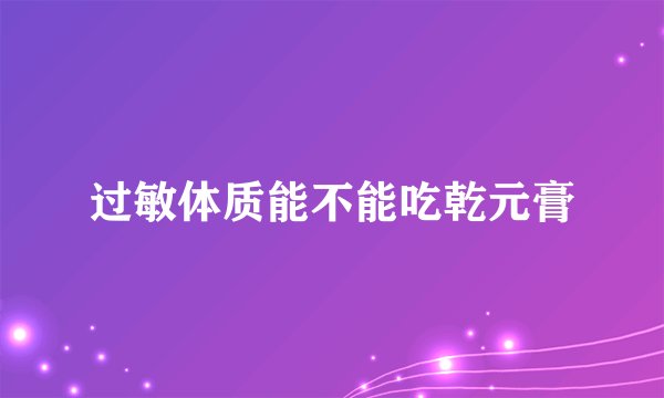 过敏体质能不能吃乾元膏