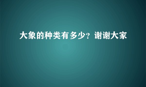 大象的种类有多少？谢谢大家