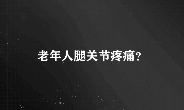 老年人腿关节疼痛？