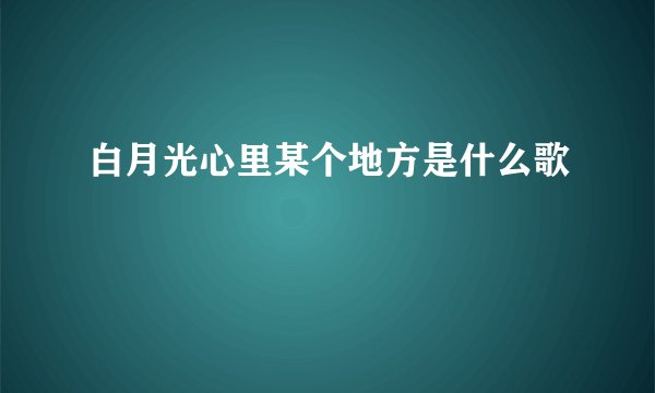 白月光心里某个地方是什么歌