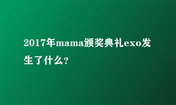 2017年mama颁奖典礼exo发生了什么？